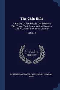 Chin Hills: A History Of The People, Our Dealings With Them, Their Customs And Manners, And A Gazetteer Of Their Country; Volume 1