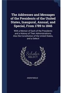 The Addresses and Messages of the Presidents of the United States, Inaugural, Annual, and Special, from 1789 to 1846
