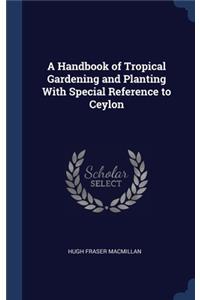 A Handbook of Tropical Gardening and Planting With Special Reference to Ceylon