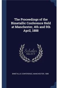 The Proceedings of the Bimetallic Conference Held at Manchester, 4th and 5th April, 1888