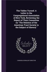 Tables Turned. a Letter to the Congregational Association of New York, Reviewing the Report of Their Committee on the Relation of the American Tract Society to the Subject of Slavery.