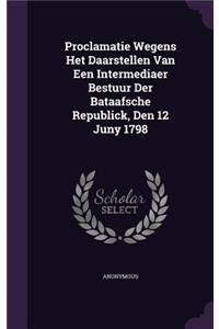 Proclamatie Wegens Het Daarstellen Van Een Intermediaer Bestuur Der Bataafsche Republick, Den 12 Juny 1798