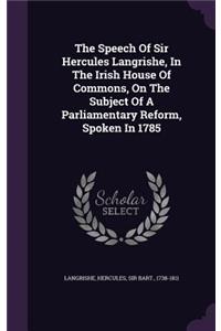 The Speech Of Sir Hercules Langrishe, In The Irish House Of Commons, On The Subject Of A Parliamentary Reform, Spoken In 1785