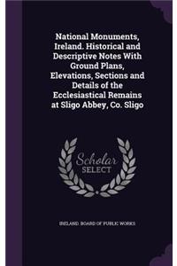 National Monuments, Ireland. Historical and Descriptive Notes With Ground Plans, Elevations, Sections and Details of the Ecclesiastical Remains at Sligo Abbey, Co. Sligo