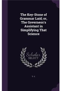 The Key-Stone of Grammar Laid; Or, the Governess's Assistant in Simplifying That Science