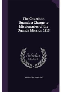 The Church in Uganda a Charge to Missionaries of the Uganda Mission 1913