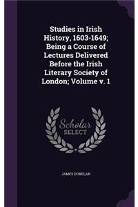 Studies in Irish History, 1603-1649; Being a Course of Lectures Delivered Before the Irish Literary Society of London; Volume V. 1