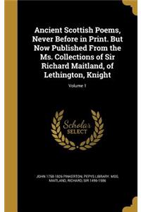 Ancient Scottish Poems, Never Before in Print. But Now Published From the Ms. Collections of Sir Richard Maitland, of Lethington, Knight; Volume 1