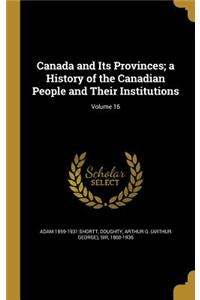 Canada and Its Provinces; a History of the Canadian People and Their Institutions; Volume 16