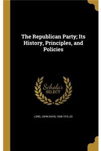 The Republican Party; Its History, Principles, and Policies