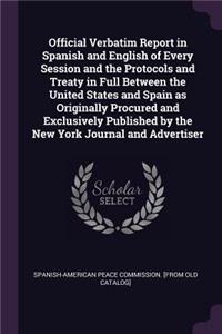 Official Verbatim Report in Spanish and English of Every Session and the Protocols and Treaty in Full Between the United States and Spain as Originally Procured and Exclusively Published by the New York Journal and Advertiser