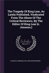 The Tragedy Of King Lear, As Lately Published, Vindicated From The Abuse Of The Critical Reviewers, By The Editor Of King Lear [c. Jennens.]