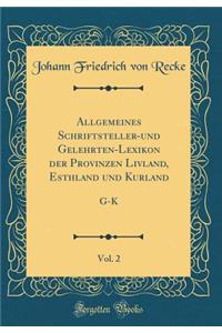 Allgemeines Schriftsteller-Und Gelehrten-Lexikon Der Provinzen Livland, Esthland Und Kurland, Vol. 2: G-K (Classic Reprint)