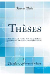 ThÃ¨ses: PrÃ©sentÃ©es a la FacultÃ© Des Sciences de Paris Pour Obtenir Le Grade de Docteur Ã?s Sciences (Classic Reprint)