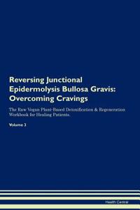 Reversing Junctional Epidermolysis Bullosa Gravis: Overcoming Cravings the Raw Vegan Plant-Based Detoxification & Regeneration Workbook for Healing Patients. Volume 3