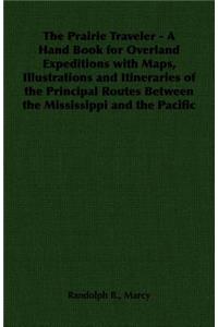 Prairie Traveler - A Hand Book for Overland Expeditions with Maps, Illustrations and Itineraries of the Principal Routes Between the Mississippi and the Pacific