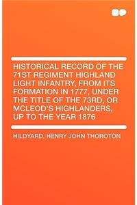Historical Record of the 71st Regiment Highland Light Infantry, from Its Formation in 1777, Under the Title of the 73rd, or McLeod's Highlanders, Up T