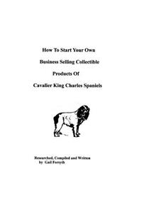 How To Start Your Own Business Selling Collectible Products Of Cavalier King Charles Spaniels