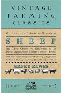 Guide To The Primitive Breeds Of Sheep And Their Crosses On Exhibition At The Royal Agricultural Society's Show, Bristol 1913 - With Notes On The Management Of Park Sheep In England And The Possible Advantages Of Crossing Them With Improved Breeds