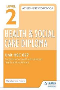 Level 2 Health & Social Care Diploma HSC 027 Assessment Workbook: Contribute to health and safety in health and social care