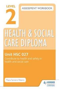 Level 2 Health & Social Care Diploma Hsc 027 Assessment Workbook: Contribute to Health and Safety in Health and Social Carehsc 027