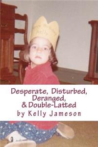 Desperate, Disturbed, Deranged, & Double-Latted