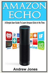 Amazon Echo: A Simple User Guide to Amazon Echo and Essential Hacking Guide