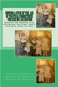 Shoving a Stick Up the Ass of Political Correctness - The Kiss My Ass Edition: Because the Bending Over Backwards for Wimpy Adult Crybabies Needs to Stop.