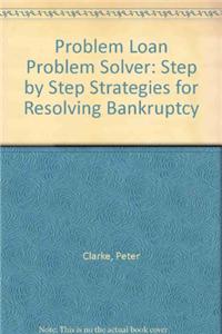 Problem Loan Problem Solver: Step by Step Strategies for Resolving Bankruptcy