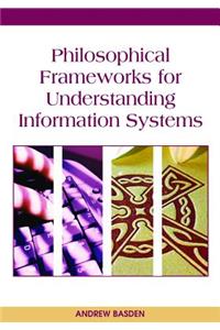 Philosophical Frameworks for Understanding Information Systems