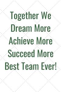 Together We Dream More Achieve More Succeed More Best Team Ever!