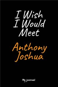 I Wish I Would Meet Anthony Joshua