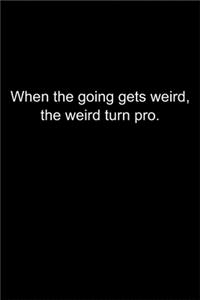 When the going gets weird, the weird turn pro.