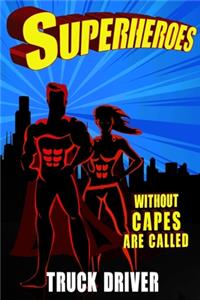 Superheroes Without Capes Are Called TRUCK DRIVER