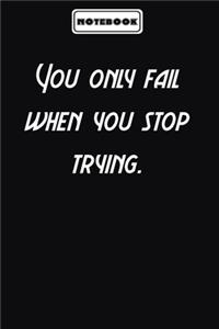 You only fail when you stop trying.