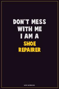 Don't Mess With Me, I Am A Shoe Repairer