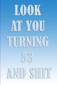 LooK AT YoU TurnninG 53 AnD ShiT
