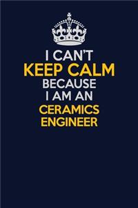 I Can't Keep Calm Because I Am An Ceramics Engineer