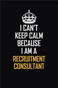 I Can't Keep Calm Because I Am A Recruitment Consultant