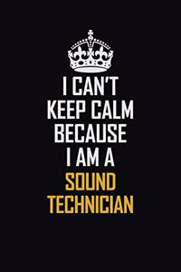 I Can't Keep Calm Because I Am A Sound Technician
