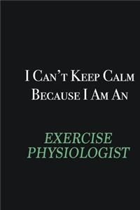 I cant Keep Calm because I am an Exercise Physiologist