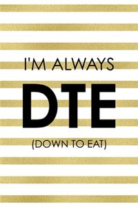 I´m Always DTE (Down To Eat)