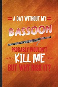 A Day Without My Bassoon Probably Wouldn't Kill Me but Why Risk It