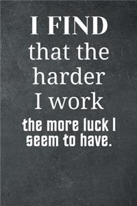 I find that the harder I work the more luck I seem to have.