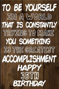 To Be Yourself In a World That is Constantly Trying to Make You Something Your Else is the Greatest Accomplishment Happy 35th Birthday