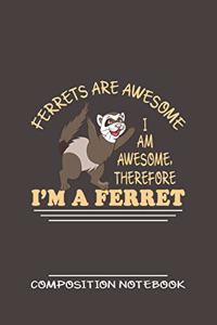 Ferrets Are Awesome I Am Awesome, Therefore I'm A Ferret Composition Notebook
