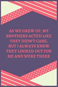 As We Grew Up, My Brothers Acted Like They Didn't Care, But I Always Knew They Looked Out For Me And Were There: 100 Pages 6'' x 9'' Lined Writing Paper Best Gift For Brother