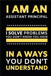 I Am An Assistant Principal I Solve Problems You Don't Know You Have In A Ways You Don't Understand