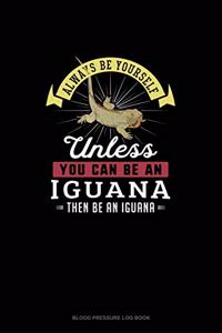 Always Be Yourself Unless You Can Be An Iguana Then Be An Iguana