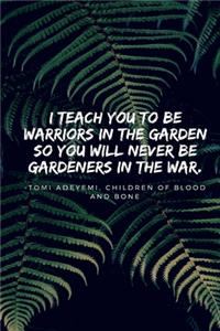 I teach you to be warriors in the garden -Children of Blood and Bone
